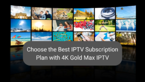 Read more about the article Choose the Best IPTV Subscription Plan with 4K Gold Max IPTV