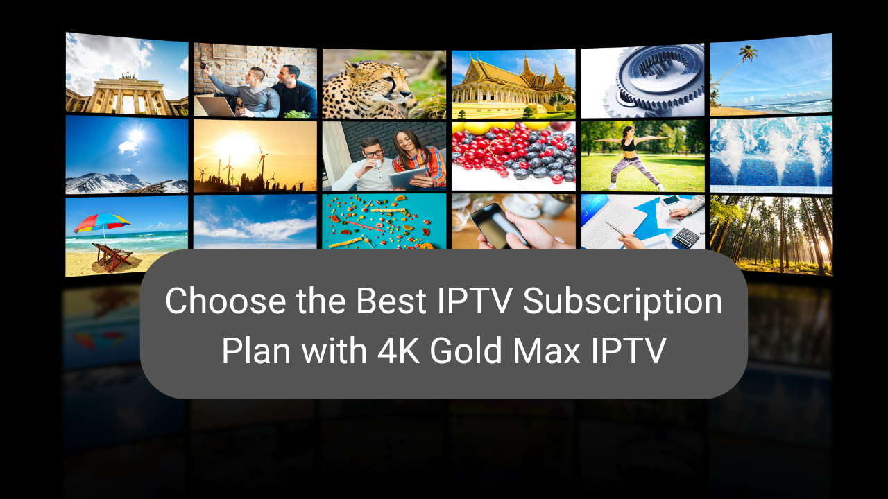 Read more about the article Choose the Best IPTV Subscription Plan with 4K Gold Max IPTV